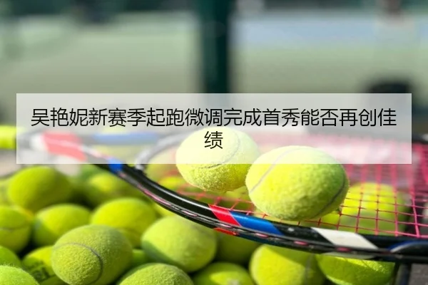 吴艳妮新赛季起跑微调完成首秀能否再创佳绩