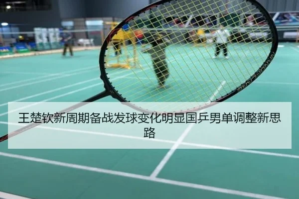 王楚钦新周期备战发球变化明显国乒男单调整新思路