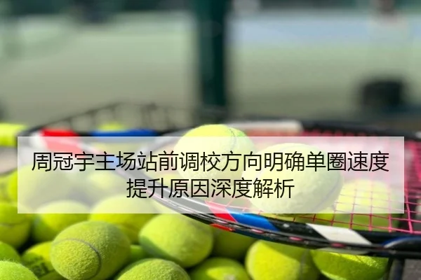 周冠宇主场站前调校方向明确单圈速度提升原因深度解析